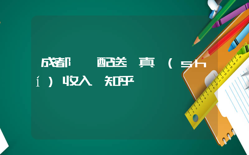 成都樸樸配送員真實(shí)收入 知乎插圖